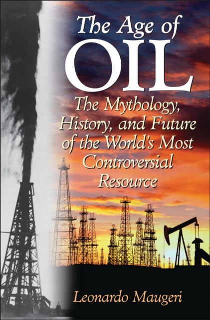 The Age of Oil : The Mythology, History, and Future of the World's Most Controversial Resource, PDF eBook