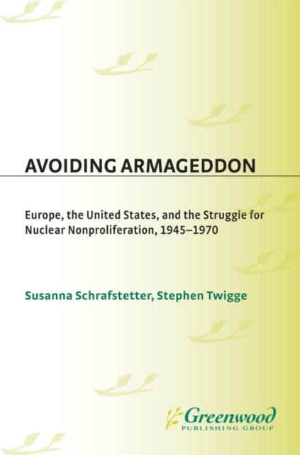 Avoiding Armageddon : Europe, the United States, and the Struggle for Nuclear Non-Proliferation, 1945-1970, PDF eBook