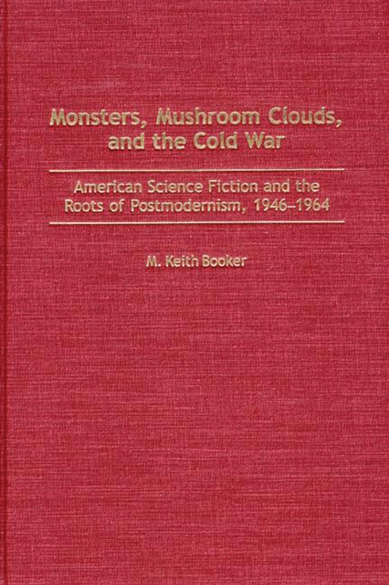 Monsters, Mushroom Clouds, and the Cold War : American Science Fiction and the Roots of Postmodernism, 1946-1964, PDF eBook