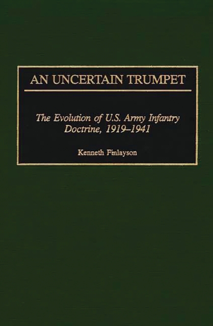 An Uncertain Trumpet : The Evolution of U.S. Army Infantry Doctrine, 1919-1941, PDF eBook