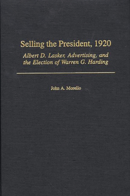 Selling the President, 1920 : Albert D. Lasker, Advertising, and the Election of Warren G. Harding, PDF eBook