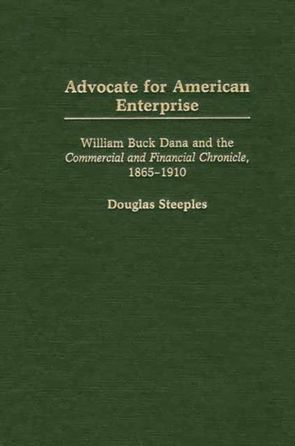 Advocate for American Enterprise : William Buck Dana and the Commercial and Financial Chronicle, 1865-1910, PDF eBook