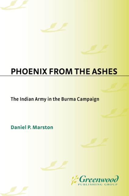 Phoenix from the Ashes : The Indian Army in the Burma Campaign, PDF eBook