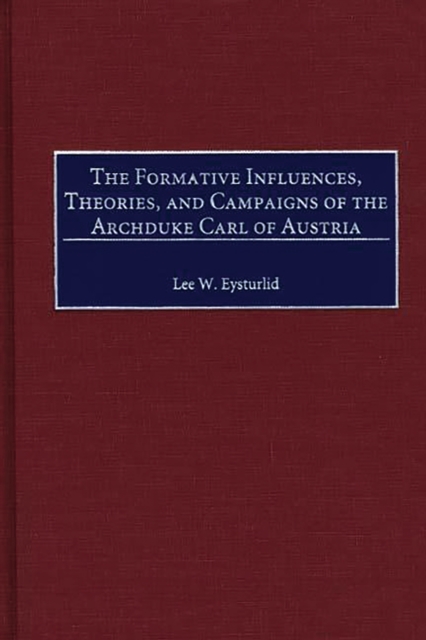 The Formative Influences, Theories, and Campaigns of the Archduke Carl of Austria, PDF eBook