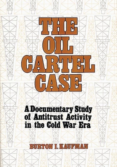 The Oil Cartel Case : A Documentary Study of Antitrust Activity in the Cold War Era, Hardback Book