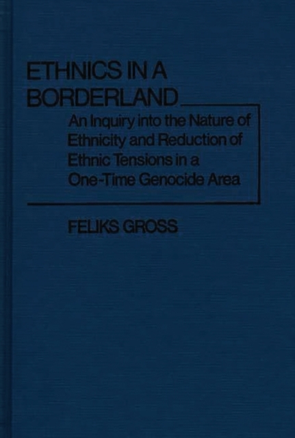 Ethnics in a Borderland : An Inquiry into the Nature of Ethnicity and Reduction of Ethnic Tensions in a One-Time Genocide Area, Hardback Book