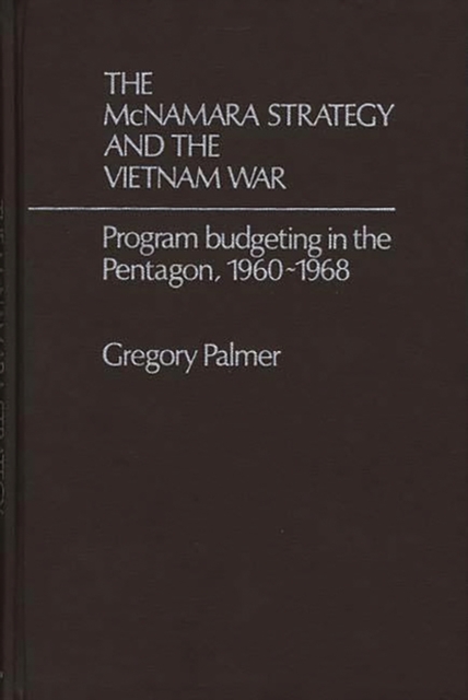 The McNamara Strategy and the Vietnam War : Program Budgeting in the Pentagon, 1960-1968, Hardback Book