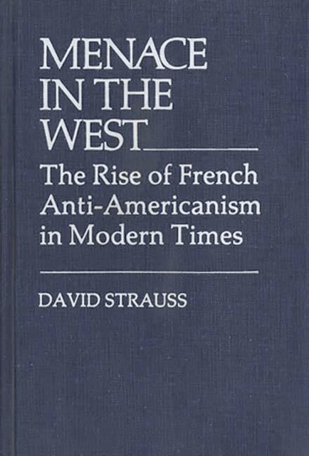 Menace in the West : The Rise of French Anti$Americanism in Modern Times, Hardback Book