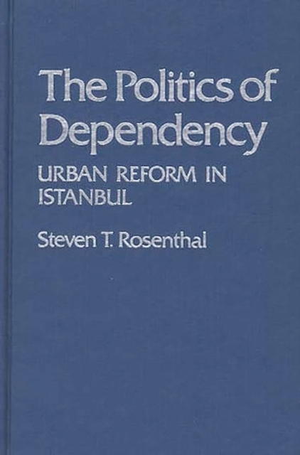 The Politics of Dependency : Urban Reform in Istanbul, Hardback Book