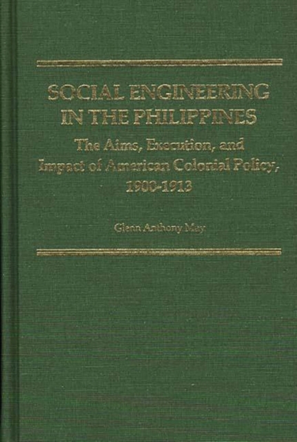 Social Engineering in the Philippines : The Aims, Execution, and Impact of American Colonial Policy, 1900-1913, Hardback Book