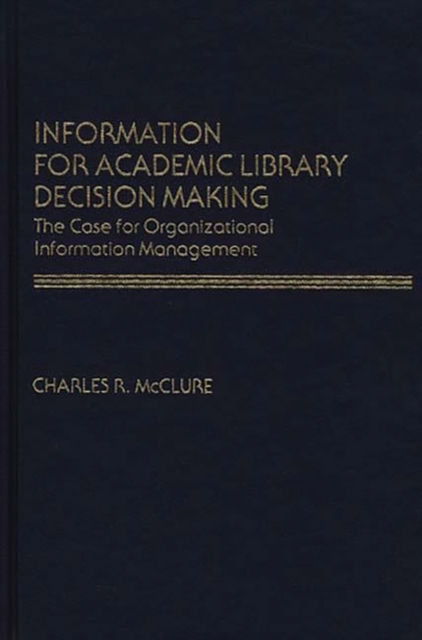 Information for Academic Library Decision Making : The Case for Organizational Information Management, Hardback Book