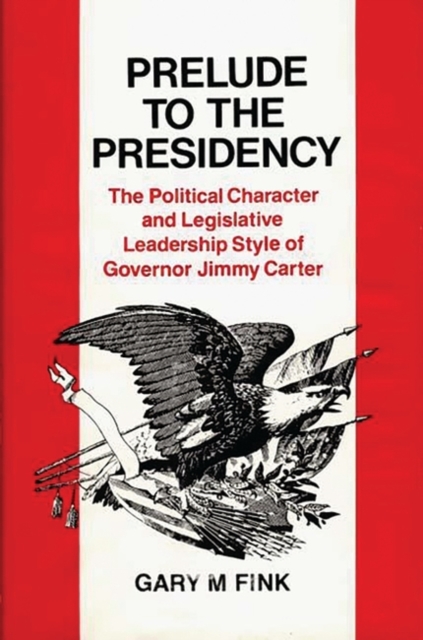 Prelude to the Presidency : The Political Character and Legislative Leadership Style of Governor Jimmy Carter, Hardback Book