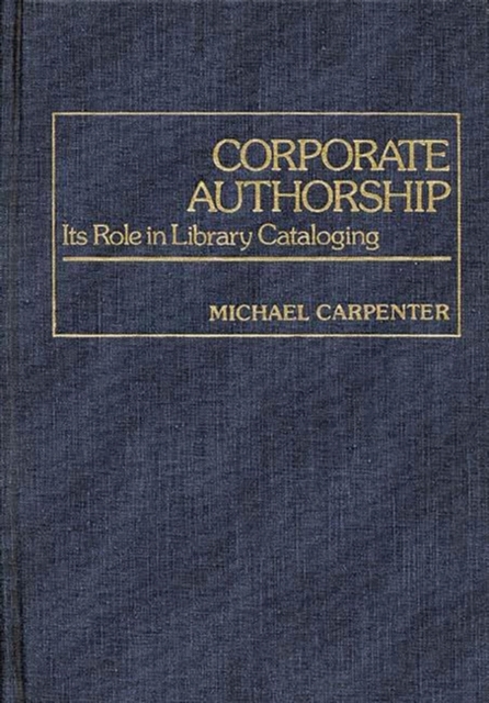 Corporate Authorship : Its Role in Library Cataloging, Hardback Book