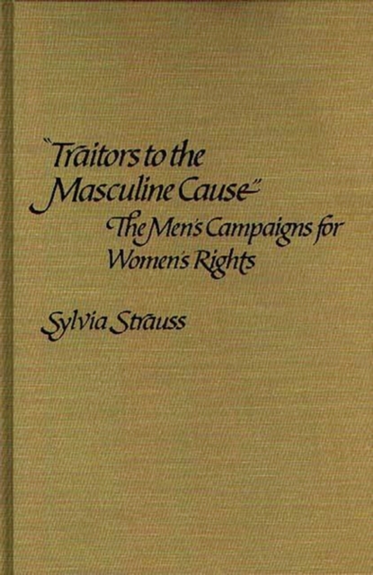 Traitors to the Masculine Cause : The Men's Campaigns for Women's Rights, Hardback Book