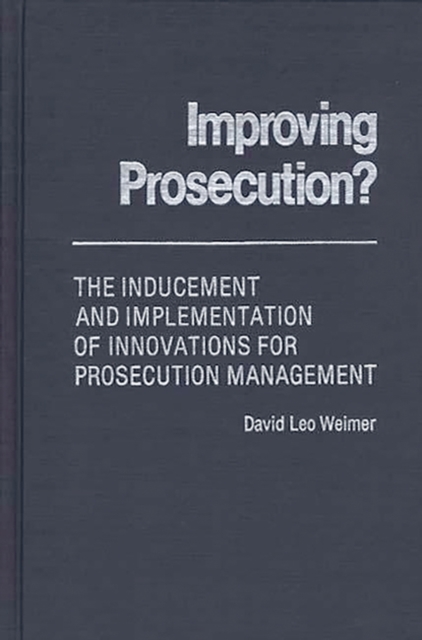 Improving Prosecution : ? The Inducement and Implementation of Innovations for Prosecution Management, Hardback Book