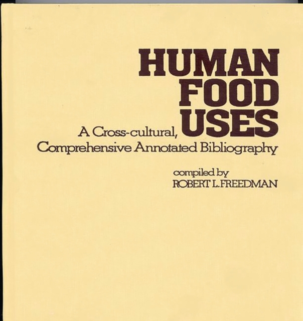 Human Food Uses : A Cross-Cultural, Comprehensive Annotated Bibliography, Hardback Book