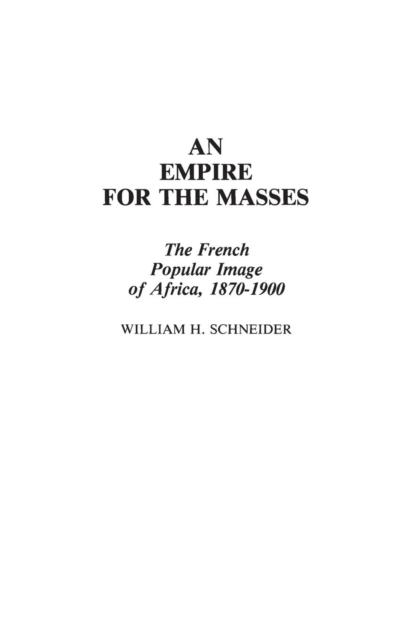 An Empire for the Masses : The French Popular Image of Africa, 1870-1900, Hardback Book