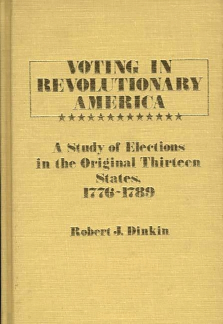 Voting in Revolutionary America : A Study of Elections in the Original Thirteen States, 1776-1789, Hardback Book