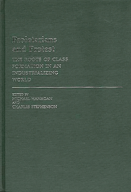 Proletarians and Protest : The Roots of Class Formation in an Industrializing World, Hardback Book