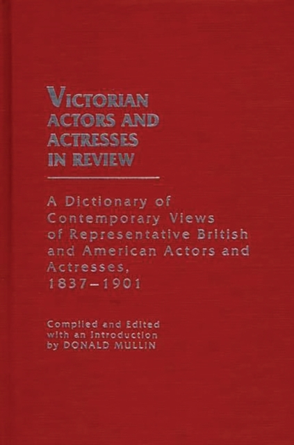 Victorian Actors and Actresses in Review : A Dictionary of Contemporary Views of Representative British and American Actors and Actresses, 1837-1901, Hardback Book