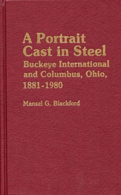 A Portrait Cast in Steel : Buckeye International and Columbus, Ohio, 1881-1980, Hardback Book