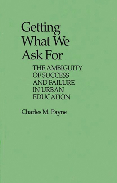 Getting What We Ask for : The Ambiguity of Success and Failure in Urban Education, Hardback Book
