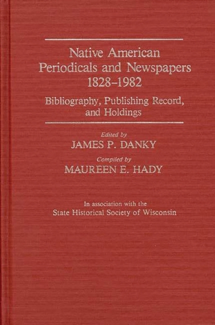 Native American Periodicals and Newspapers, 1828-1982 : Bibliography, Publishing Record, and Holdings, Hardback Book