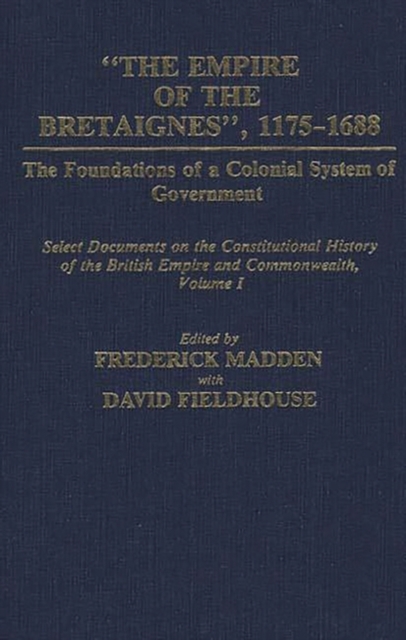 The Empire of the Bretaignes, 1175-1688: The Foundations of a Colonial System of Government : Select Documents on the Constitutional History of The British Empire and Commonwealth, Volume I, Hardback Book