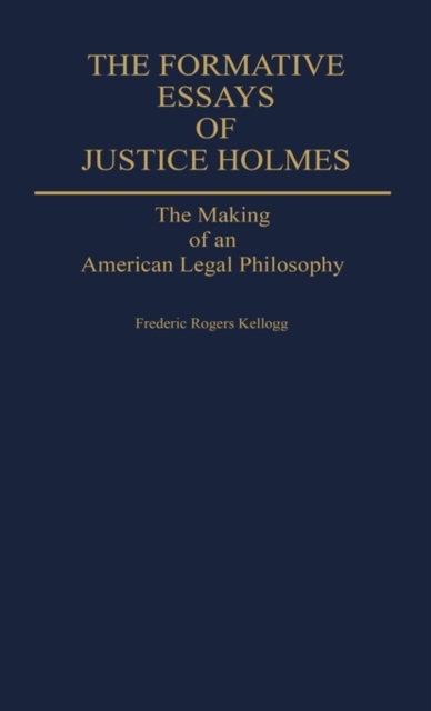 The Formative Essays of Justice Holmes : The Making of an American Legal Philosophy, Hardback Book