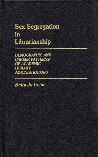 Sex Segregation in Librarianship : Demographic and Career Patterns of Academic Library Administrators, Hardback Book