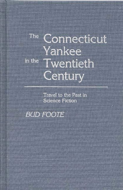 The Connecticut Yankee in the Twentieth Century : Travel to the Past in Science Fiction, Hardback Book