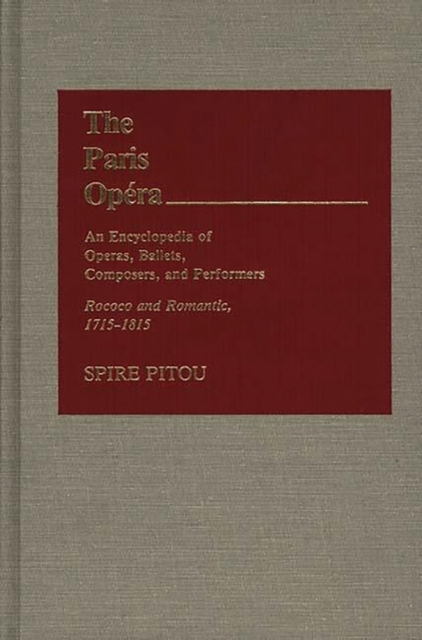 The Paris Opera: An Encyclopedia of Operas, Ballets, Composers, and Performers : Rococo and Romantic, 1715-1815, Hardback Book