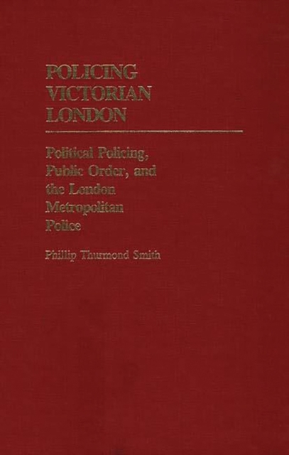 Policing Victorian London : Political Policing, Public Order, and the London Metropolitan Police, Hardback Book
