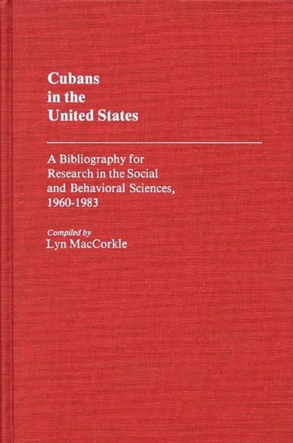 Cubans in the United States : A Bibliography for Research in the Social and Behavioral Sciences, 1960-1983, Hardback Book