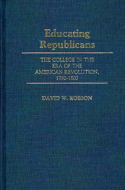 Educating Republicans : The College in the Era of the American Revolution, 1750-1800, Hardback Book