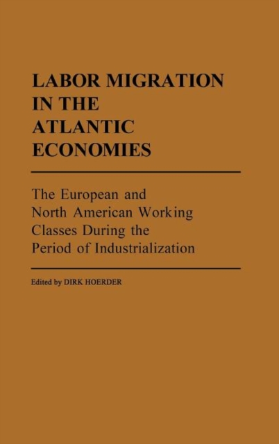 Labor Migration in the Atlantic Economies : The European and North American Working Classes During the Period of Industrialization, Hardback Book
