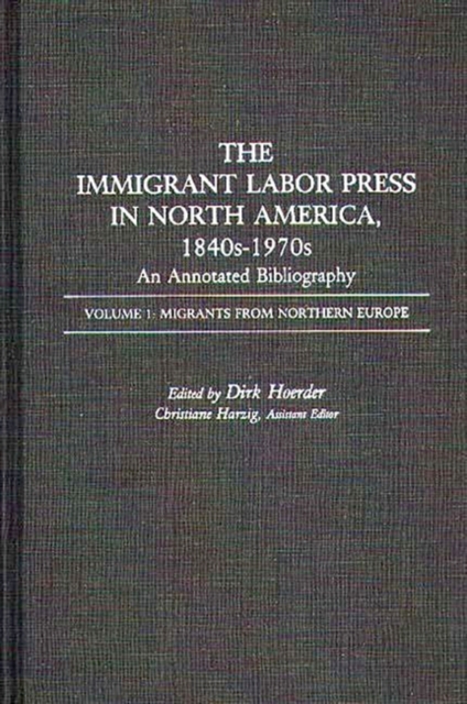 The Immigrant Labor Press in North America, 1840s-1970s: An Annotated Bibliography : Volume 1: Migrants from Northern Europe, Hardback Book