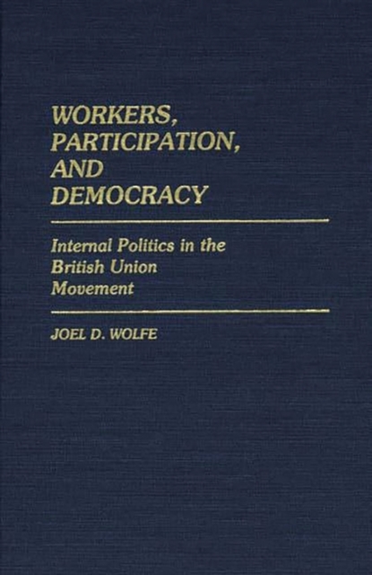 Workers, Participation, and Democracy : Internal Politics in the British Union Movement, Hardback Book