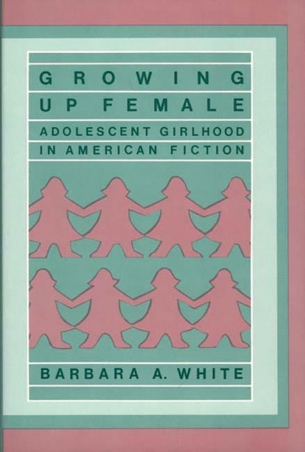 Growing Up Female : Adolescent Girlhood in American Fiction, Hardback Book