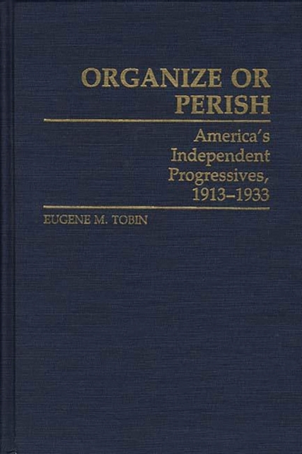 Organize or Perish : America's Independent Progressives, 1913-1933, Hardback Book