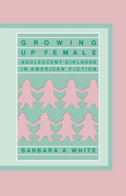 Growing Up Female : Adolescent Girlhood in American Fiction, Paperback / softback Book