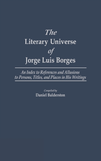 The Literary Universe of Jorge Luis Borges : An Index to References and Allusions to Persons, Titles, and Places in His Writings, Hardback Book