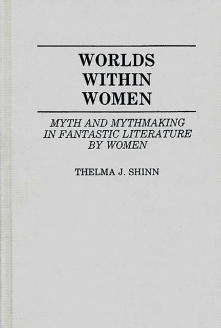 Worlds Within Women : Myth and Mythmaking in Fantastic Literature by Women, Hardback Book