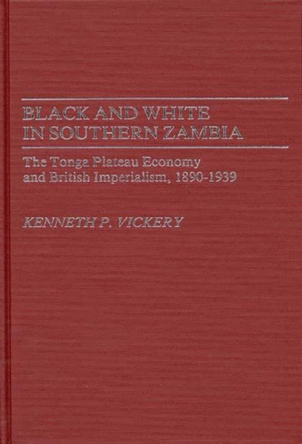Black and White in Southern Zambia : The Tonga Plateau Economy and British Imperialism, 1890-1939, Hardback Book