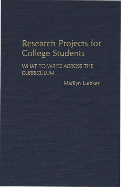 Research Projects for College Students : What to Write Across the Curriculum, Hardback Book