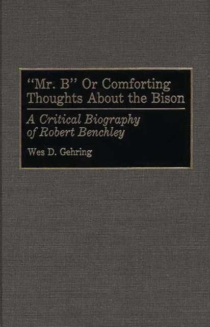 Mr. B or Comforting Thoughts About the Bison : A Critical Biography of Robert Benchley, Hardback Book
