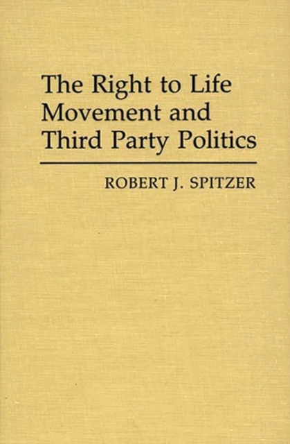 The Right to Life Movement and Third Party Politics., Hardback Book