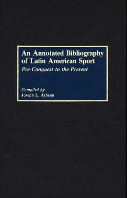 An Annotated Bibliography of Latin American Sport : Pre-Conquest to the Present, Hardback Book