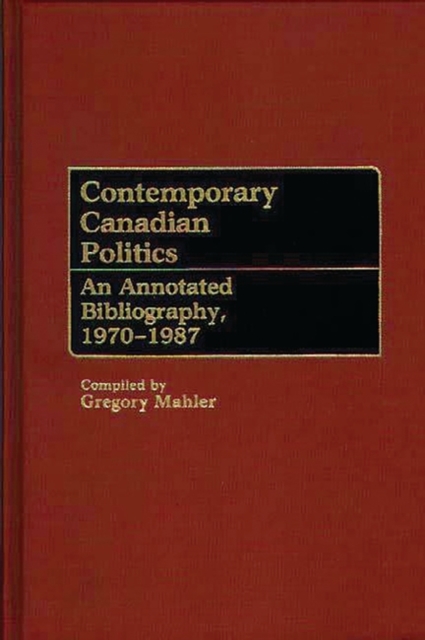 Contemporary Canadian Politics : An Annotated Bibliography, 1970-1987, Hardback Book