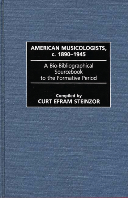 American Musicologists, c. 1890-1945 : A Bio-Bibliographical Sourcebook to the Formative Period, Hardback Book
